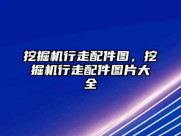 挖掘機行走配件圖，挖掘機行走配件圖片大全