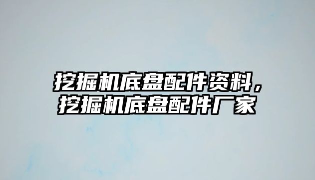 挖掘機(jī)底盤配件資料，挖掘機(jī)底盤配件廠家