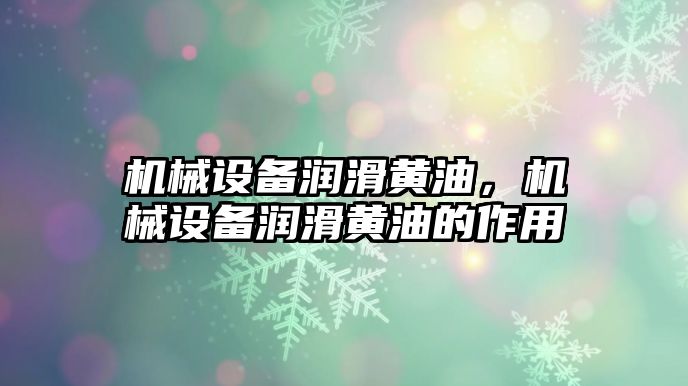 機械設(shè)備潤滑黃油，機械設(shè)備潤滑黃油的作用