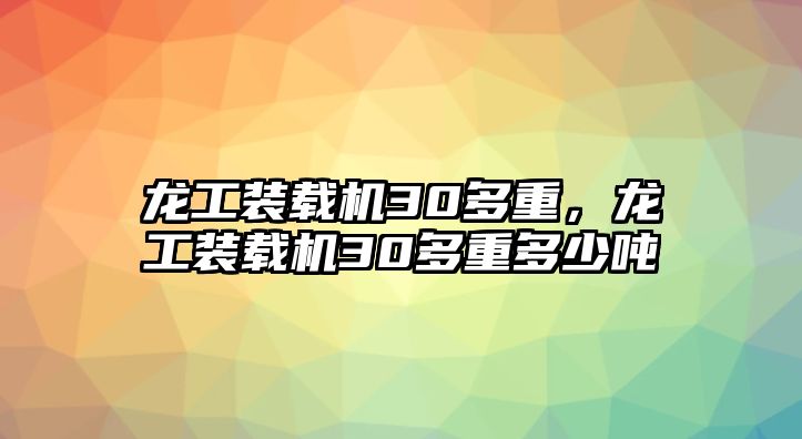 龍工裝載機(jī)30多重，龍工裝載機(jī)30多重多少噸