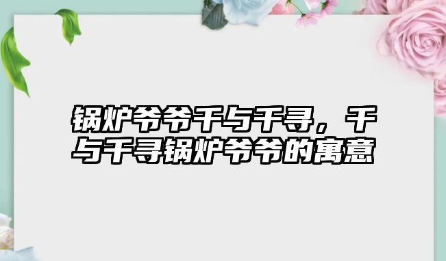 鍋爐爺爺千與千尋，千與千尋鍋爐爺爺?shù)脑⒁?/>	
								</i>
								<p class=