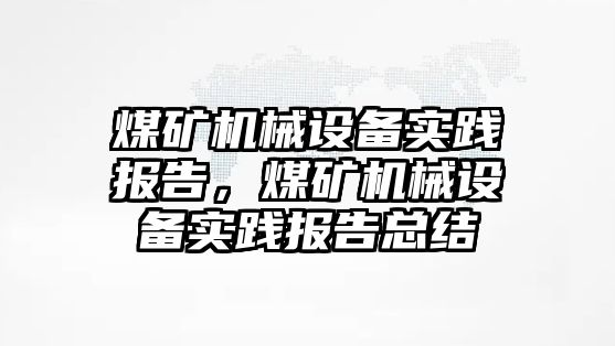 煤礦機械設備實踐報告，煤礦機械設備實踐報告總結(jié)