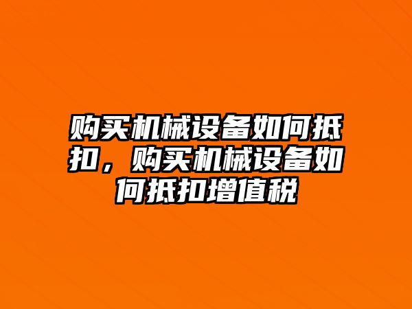 購買機(jī)械設(shè)備如何抵扣，購買機(jī)械設(shè)備如何抵扣增值稅