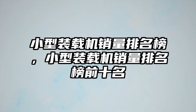 小型裝載機銷量排名榜，小型裝載機銷量排名榜前十名