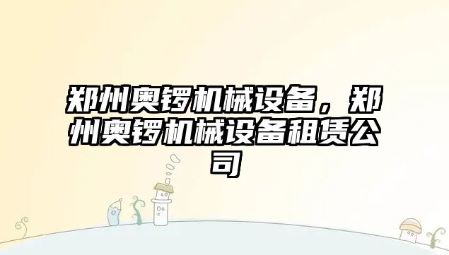 鄭州奧鑼機械設備，鄭州奧鑼機械設備租賃公司