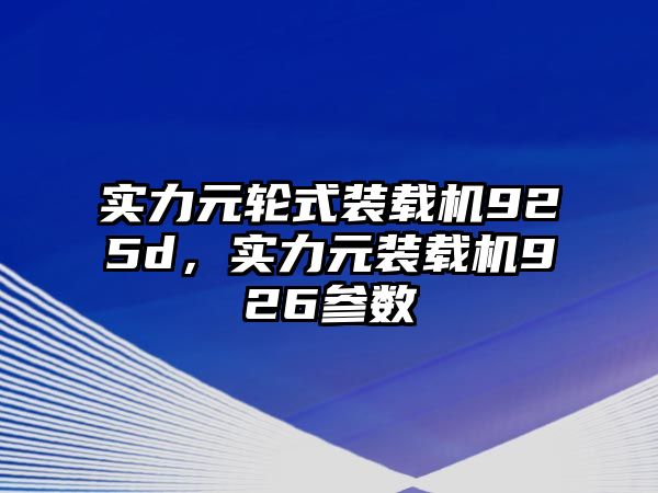 實(shí)力元輪式裝載機(jī)925d，實(shí)力元裝載機(jī)926參數(shù)