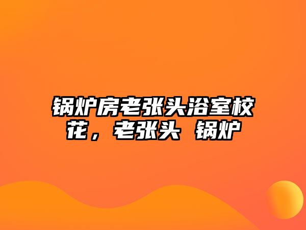 鍋爐房老張頭浴室?；?，老張頭 鍋爐