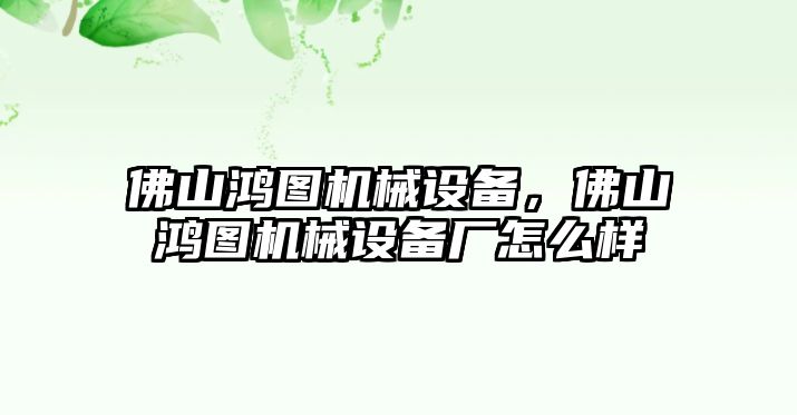 佛山鴻圖機械設備，佛山鴻圖機械設備廠怎么樣