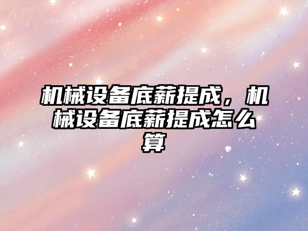 機械設備底薪提成，機械設備底薪提成怎么算