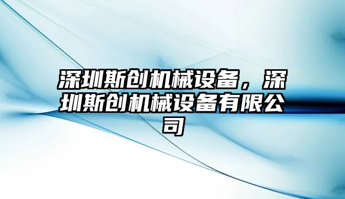 深圳斯創(chuàng)機械設(shè)備，深圳斯創(chuàng)機械設(shè)備有限公司