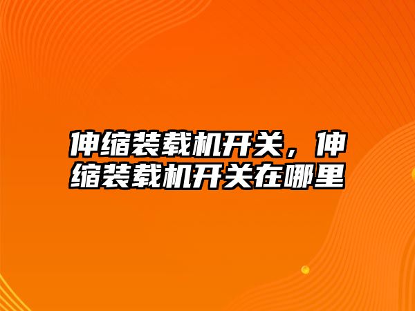 伸縮裝載機開關，伸縮裝載機開關在哪里