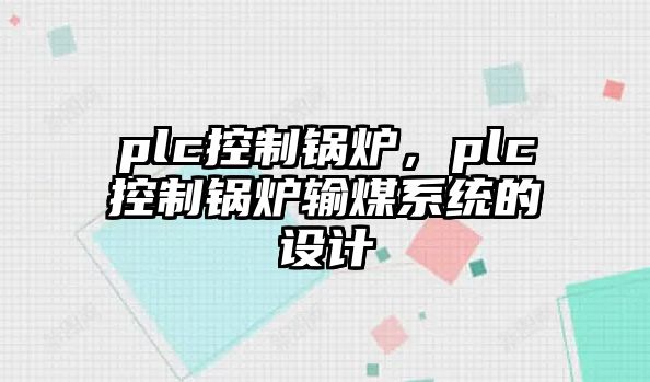 plc控制鍋爐，plc控制鍋爐輸煤系統(tǒng)的設(shè)計(jì)