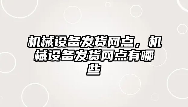 機械設備發(fā)貨網(wǎng)點，機械設備發(fā)貨網(wǎng)點有哪些