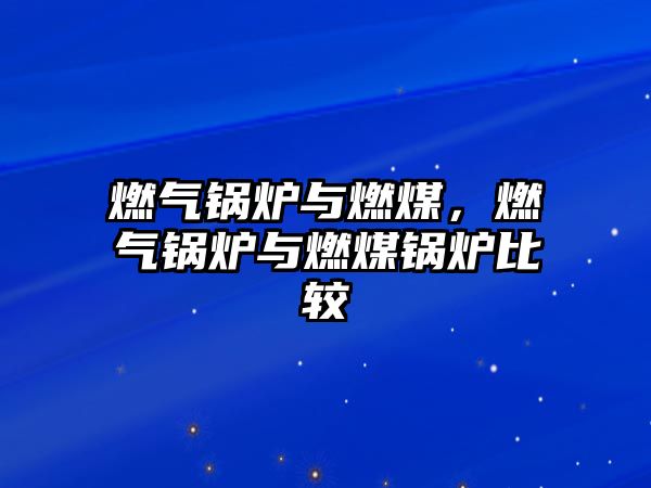 燃?xì)忮仩t與燃煤，燃?xì)忮仩t與燃煤鍋爐比較