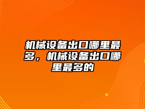 機械設(shè)備出口哪里最多，機械設(shè)備出口哪里最多的