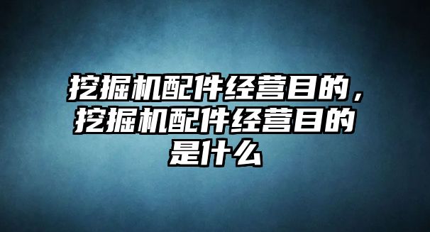 挖掘機配件經(jīng)營目的，挖掘機配件經(jīng)營目的是什么