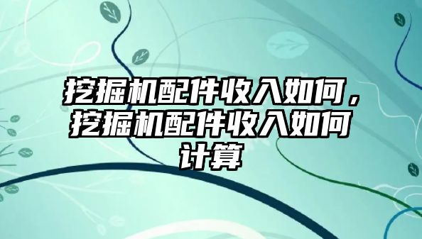 挖掘機配件收入如何，挖掘機配件收入如何計算