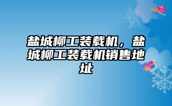 鹽城柳工裝載機(jī)，鹽城柳工裝載機(jī)銷售地址