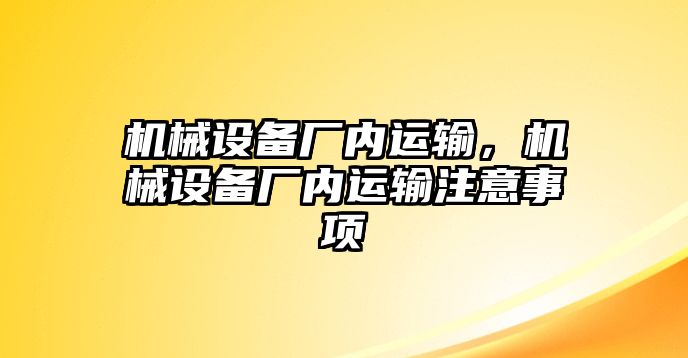 機械設(shè)備廠內(nèi)運輸，機械設(shè)備廠內(nèi)運輸注意事項