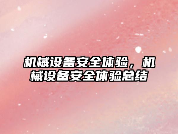 機械設(shè)備安全體驗，機械設(shè)備安全體驗總結(jié)