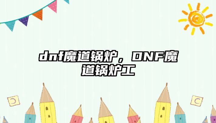 dnf魔道鍋爐，DNF魔道鍋爐工