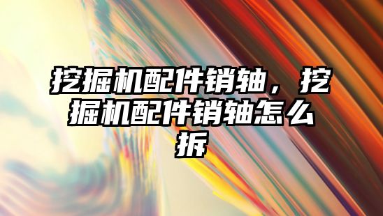 挖掘機配件銷軸，挖掘機配件銷軸怎么拆