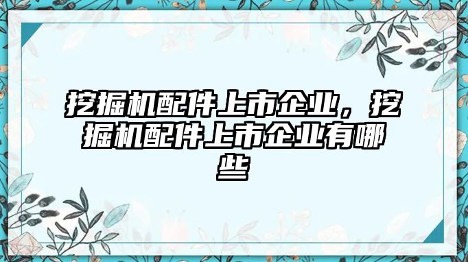 挖掘機(jī)配件上市企業(yè)，挖掘機(jī)配件上市企業(yè)有哪些