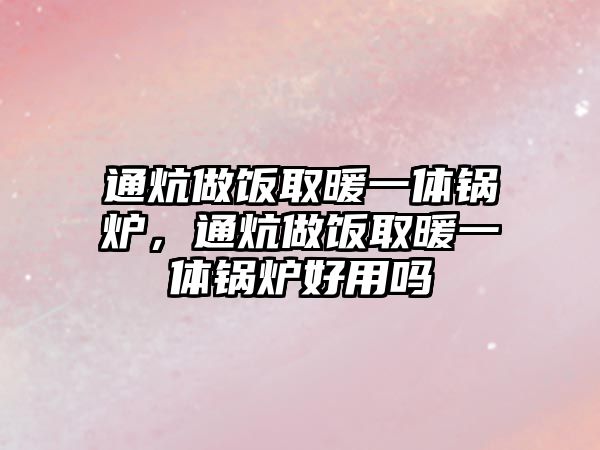 通炕做飯取暖一體鍋爐，通炕做飯取暖一體鍋爐好用嗎