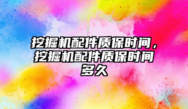 挖掘機(jī)配件質(zhì)保時間，挖掘機(jī)配件質(zhì)保時間多久