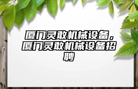 廈門靈敢機械設(shè)備，廈門靈敢機械設(shè)備招聘