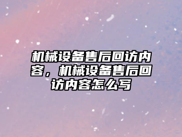 機械設備售后回訪內(nèi)容，機械設備售后回訪內(nèi)容怎么寫