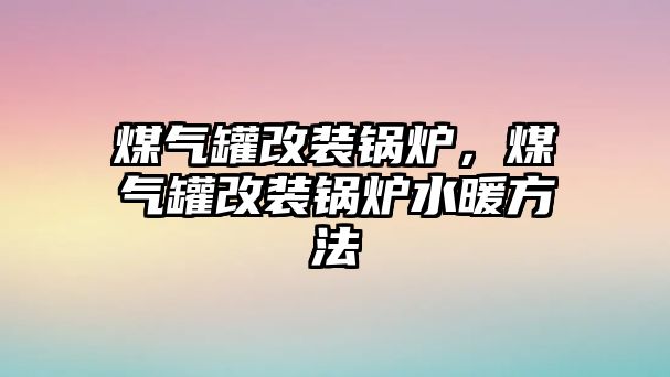 煤氣罐改裝鍋爐，煤氣罐改裝鍋爐水暖方法