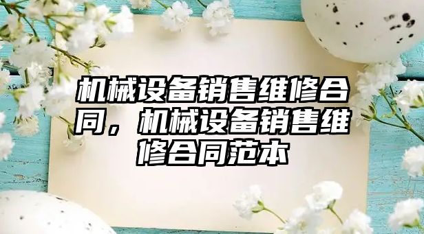 機械設(shè)備銷售維修合同，機械設(shè)備銷售維修合同范本