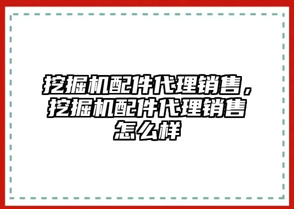 挖掘機配件代理銷售，挖掘機配件代理銷售怎么樣