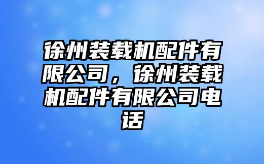 徐州裝載機(jī)配件有限公司，徐州裝載機(jī)配件有限公司電話