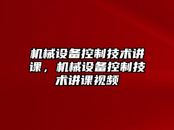 機械設備控制技術講課，機械設備控制技術講課視頻