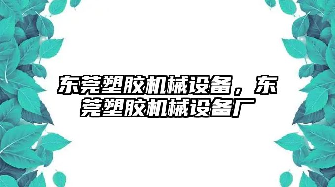 東莞塑膠機械設(shè)備，東莞塑膠機械設(shè)備廠