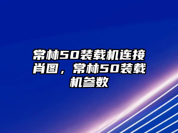 常林50裝載機連接肖圖，常林50裝載機參數(shù)