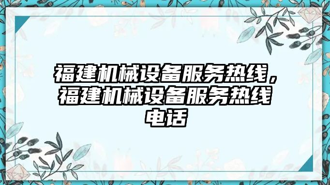 福建機械設(shè)備服務(wù)熱線，福建機械設(shè)備服務(wù)熱線電話