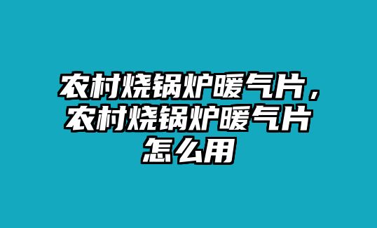 農(nóng)村燒鍋爐暖氣片，農(nóng)村燒鍋爐暖氣片怎么用