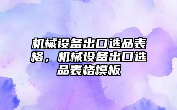 機械設(shè)備出口選品表格，機械設(shè)備出口選品表格模板