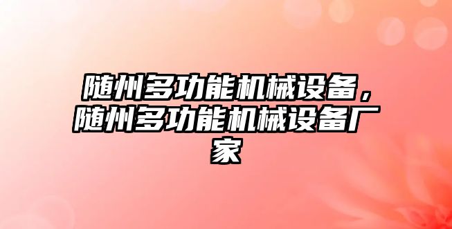 隨州多功能機(jī)械設(shè)備，隨州多功能機(jī)械設(shè)備廠家