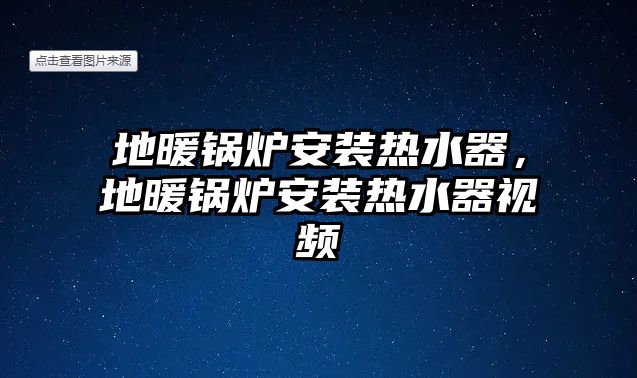 地暖鍋爐安裝熱水器，地暖鍋爐安裝熱水器視頻