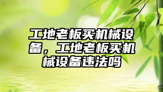 工地老板買機械設(shè)備，工地老板買機械設(shè)備違法嗎