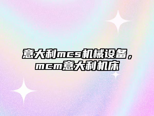 意大利mcs機械設備，mcm意大利機床