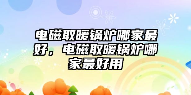 電磁取暖鍋爐哪家最好，電磁取暖鍋爐哪家最好用