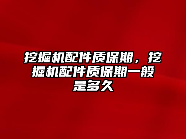 挖掘機(jī)配件質(zhì)保期，挖掘機(jī)配件質(zhì)保期一般是多久