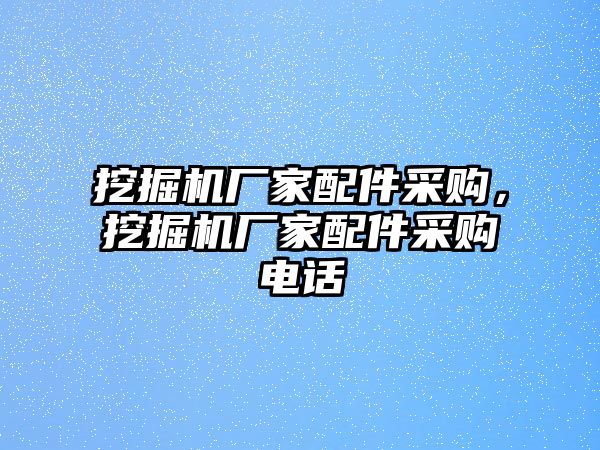 挖掘機(jī)廠家配件采購，挖掘機(jī)廠家配件采購電話