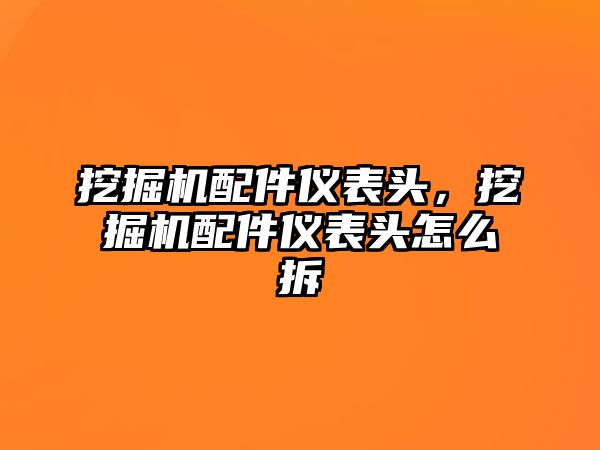 挖掘機配件儀表頭，挖掘機配件儀表頭怎么拆