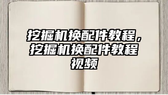 挖掘機換配件教程，挖掘機換配件教程視頻